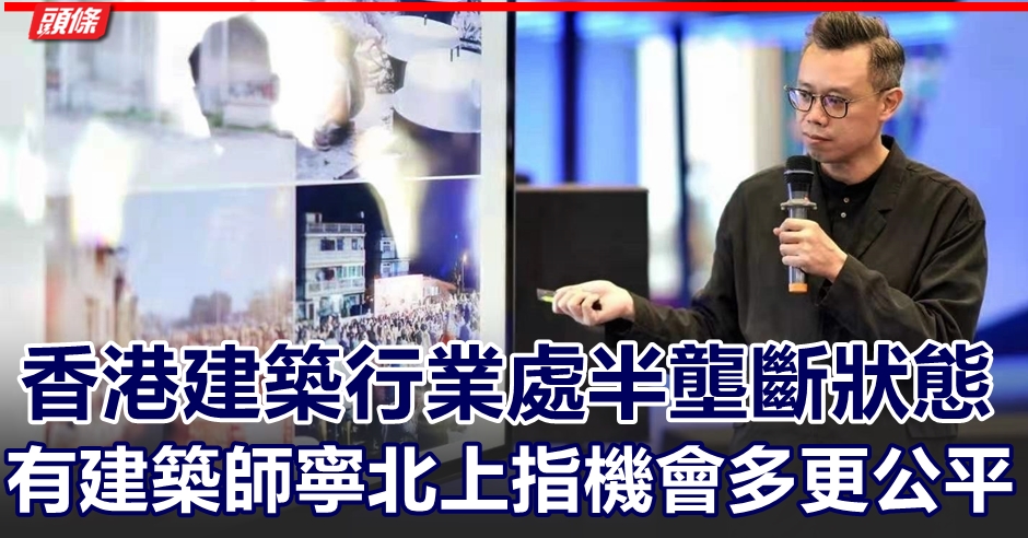 港人建築師寧北上指機會多更公平內地設計師工作節奏更快 頭條日報