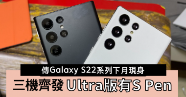 傳下月發布｜Samsung Galaxy S22系列三機齊現身 最強Ultra筆槽藏S Pen