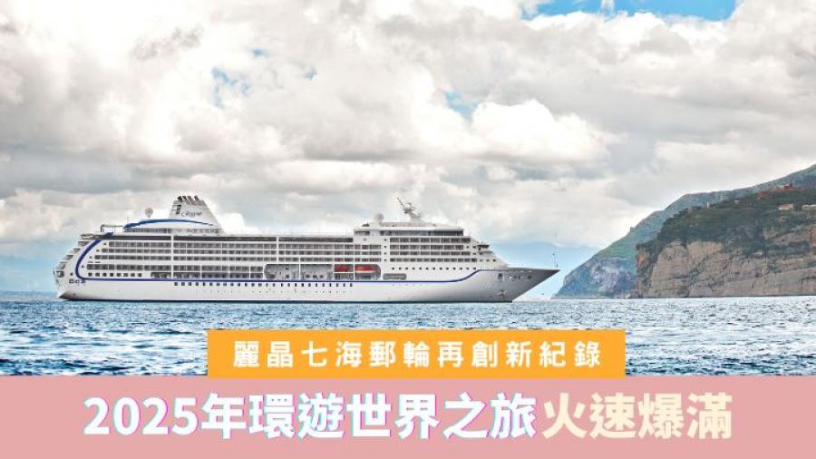 又破紀錄｜麗晶七海郵輪 2025年環遊世界之旅火速爆滿