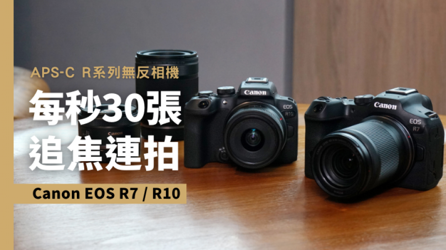 新機上手試｜Canon APS-C R系列無反相機R7及R10 高速追焦連拍 超取樣拍4K片