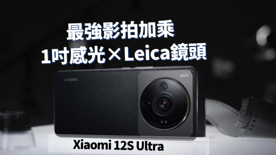 手機黑科技｜Xiaomi 12S Ultra首發S8+ Gen 1處理器 大底1吋感光Leica鏡頭影拍加乘
