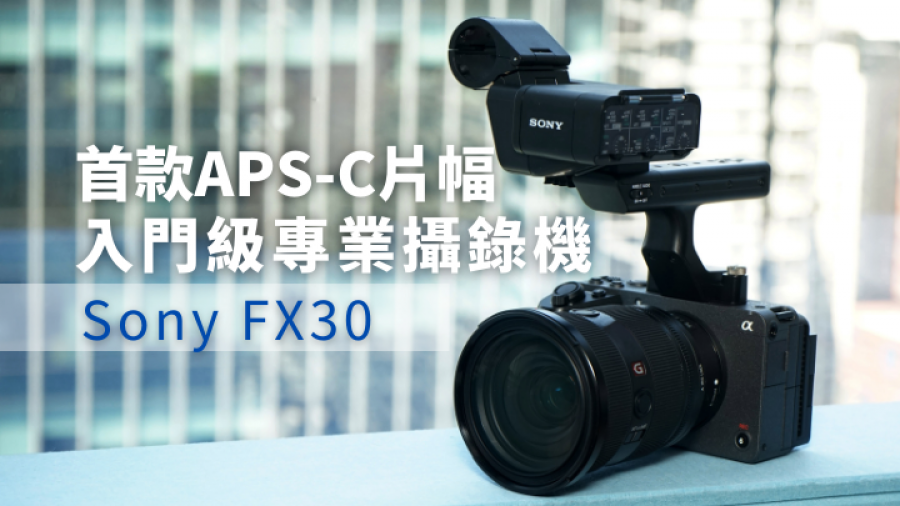新機試玩｜Sony入門電影攝錄機FX30 改用APS-C感光元件 售價比FX3便宜一半