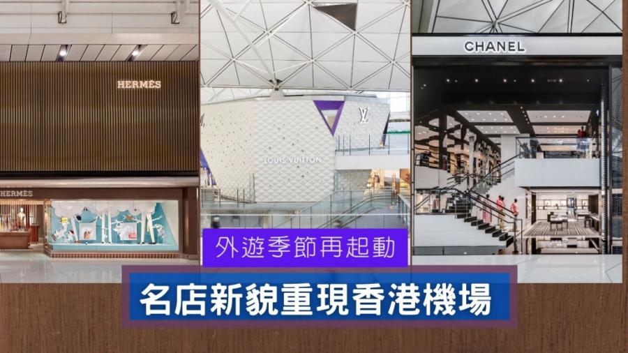 機場名店｜Louis Vuitton Hermes Chanel香港機場專店新貌強勢再現 華麗裝潢再起動